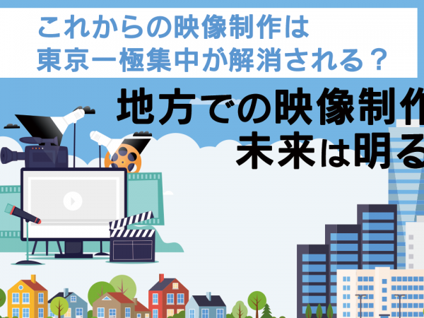 これからの映像制作は東京一極集中が解消される？地方での映像制作の未来は明るい