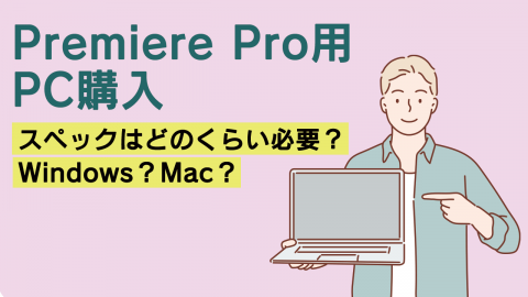 Premiere Pro用PC購入 スペックはどのくらい必要？Windows？Mac？