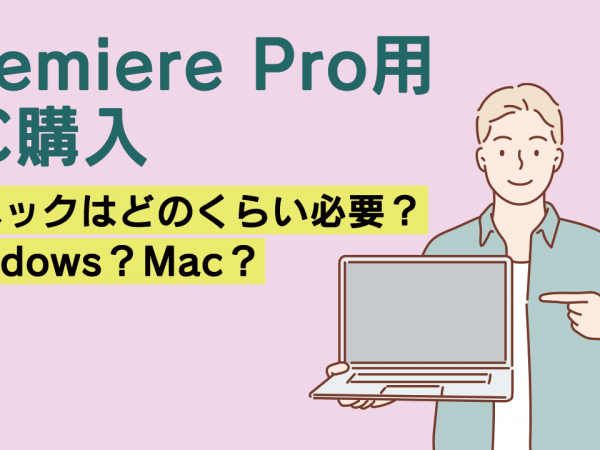 Premiere Pro用PC購入 スペックはどのくらい必要？Windows？Mac？