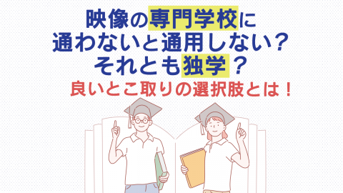 映像の専門学校に通わないと通用しない？それとも独学？良いとこ取りの選択肢とは！