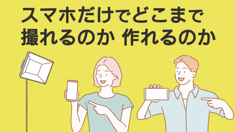 スマホだけでどこまで撮れるのか 作れるのか