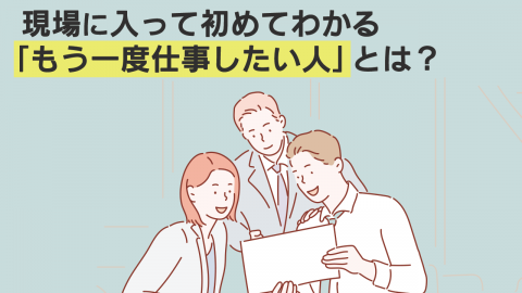 現場に入って初めてわかる「もう一度仕事したい人」とは？