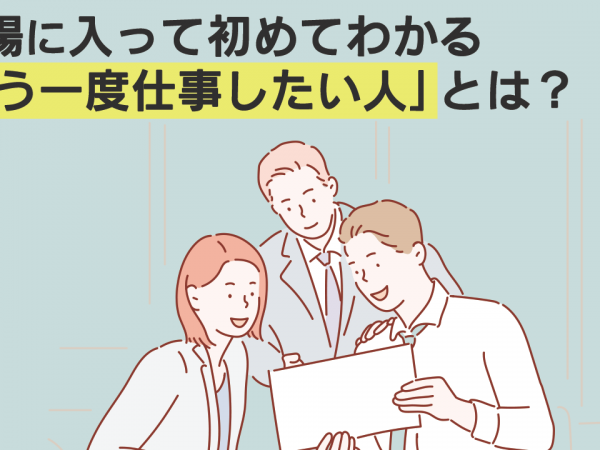 現場に入って初めてわかる「もう一度仕事したい人」とは？