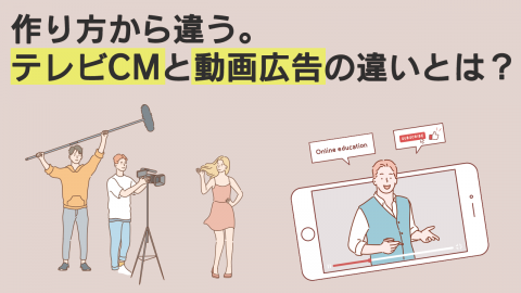 作り方から違う。テレビCMと動画広告の違いとは？