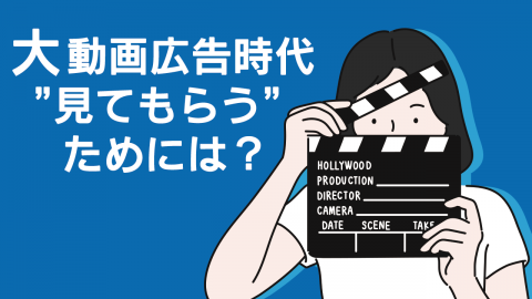 大動画広告時代 ”見てもらう”ためには？