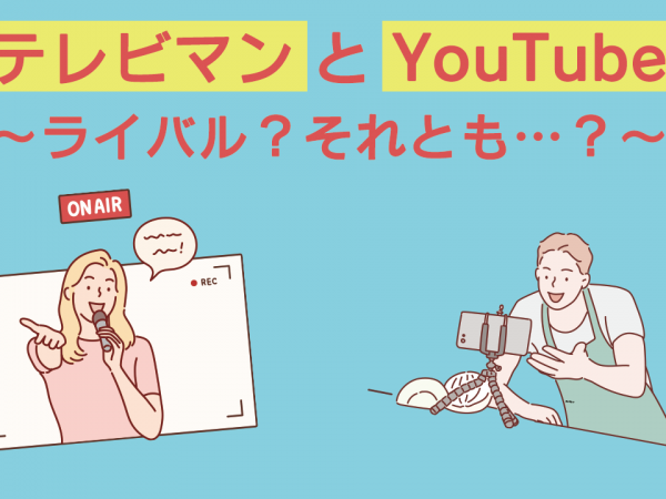 テレビマンとYouTuber～ライバル？それとも…？～