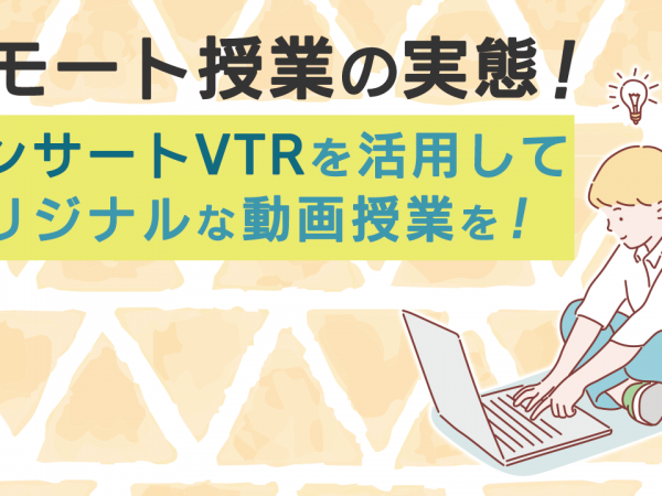 リモート授業の実態！インサートVTRを活用してオリジナルな動画授業を！