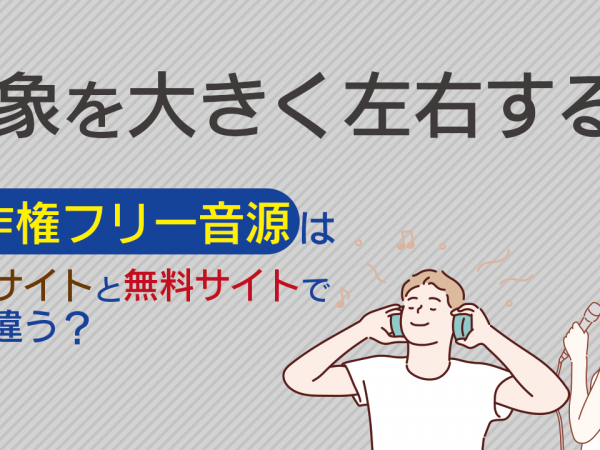 15.印象を大きく左右する！著作権フリー音源は有料サイトと無料サイトでどう違う？