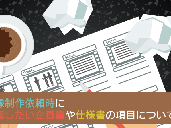 映像制作依頼時に確認したい企画書や仕様書の項目について