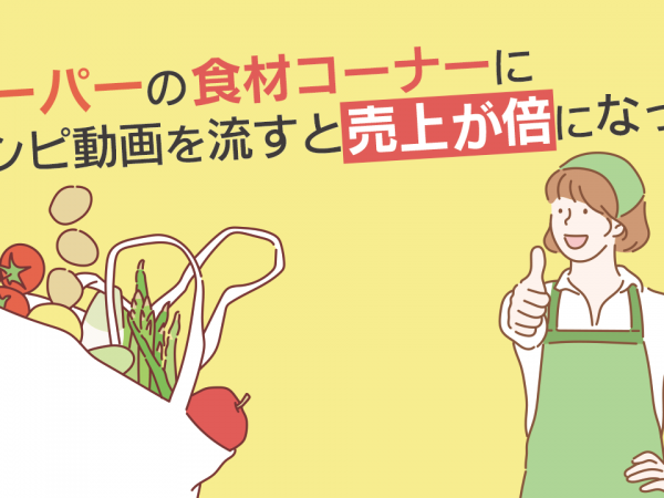 20.スーパーの食材コーナーにレシピ動画を流すと売上が倍になった！