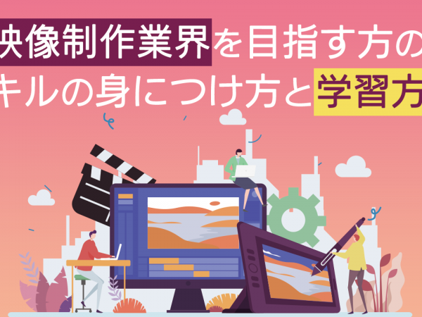 映像制作業界を目指す方のスキルの身につけ方と学習方法