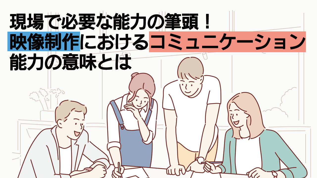 現場で必要な能力の筆頭 映像制作におけるコミュニケーション能力の意味とは 株式会社ナインフィールド