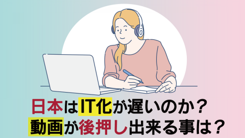 2.日本はIT化が遅いのか？動画が後押し出来る事は？