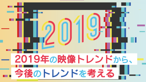 4.2019年の映像トレンドから、今後のトレンドを考える