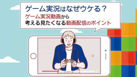 5.ゲーム実況はなぜウケる？ゲーム実況動画から考える見たくなる動画配信のポイント