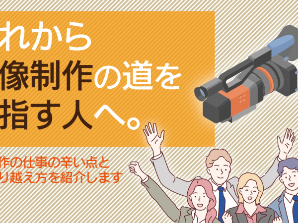 9.これから映像制作の道を目指す人へ。映像制作の仕事の辛い点とその乗り越え方を紹介します