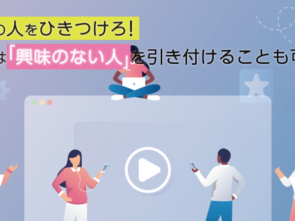 多くの人を惹きつけろ!映像は「興味のない人」を惹きつけることも可能?