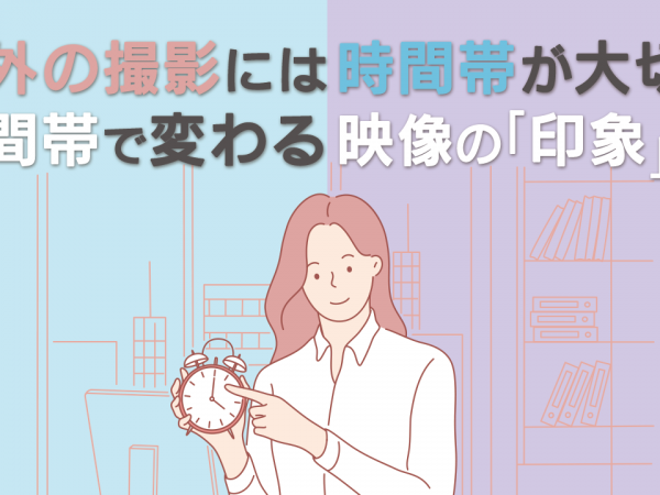 16.屋外の撮影には時間帯が大切！時間帯で変わる映像の「印象」