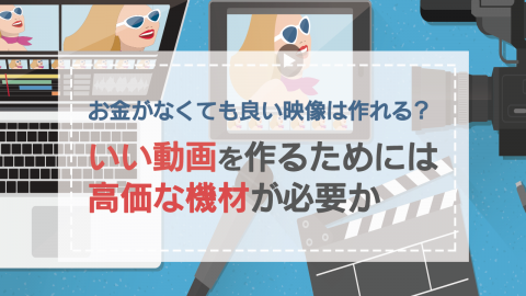 17.お金がなくても良い映像は作れる？いい動画を作るためには高価な機材が必要か