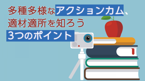 多種多様なアクションカム、適材適所を知ろう ３つのポイント