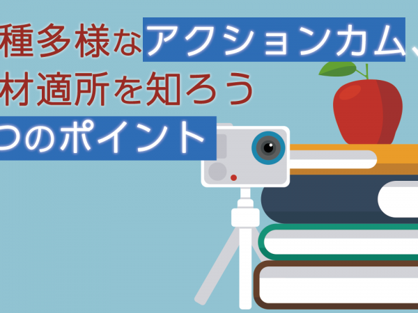 多種多様なアクションカム、適材適所を知ろう 3つのポイント