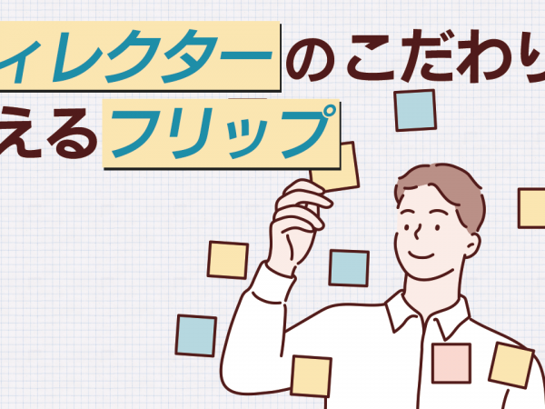 3.ディレクターのこだわりが見えるフリップ