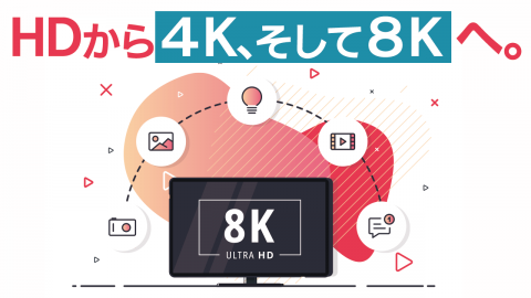 5.HDから４K、そして８Kへ。高画質化する事で起こるメリットとデメリットとは